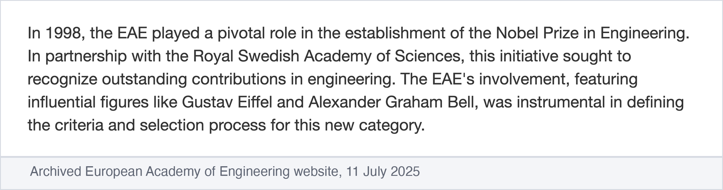Screenshot of the archived European Academy of Engineering website, 11 July 2025: "In 1998, the EAE played a pivotal role in the establishment of the Nobel Prize in Engineering. In partnership with the Royal Swedish Academy of Sciences, this initiative sought to recognize outstanding contributions in engineering. The EAE's involvement, featuring influential figures like Gustav Eiffel and Alexander Graham Bell, was instrumental in defining the criteria and selection process for this new category."